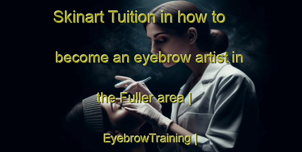 Skinart Tuition in how to become an eyebrow artist in the Fuller area | EyebrowTraining | EyebrowClasses | SkinartTraining-Canada